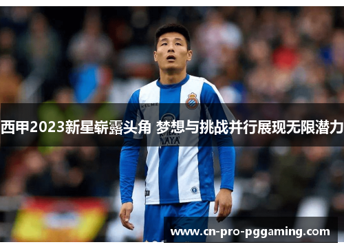 西甲2023新星崭露头角 梦想与挑战并行展现无限潜力