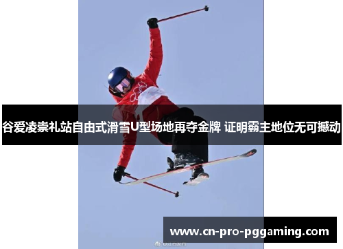 谷爱凌崇礼站自由式滑雪U型场地再夺金牌 证明霸主地位无可撼动