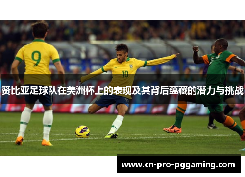 赞比亚足球队在美洲杯上的表现及其背后蕴藏的潜力与挑战