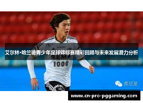 艾尔林·哈兰德青少年足球锦标赛精彩回顾与未来发展潜力分析