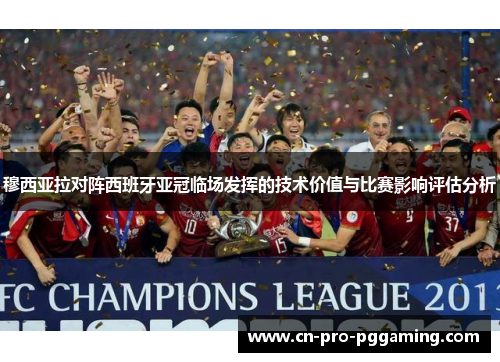 穆西亚拉对阵西班牙亚冠临场发挥的技术价值与比赛影响评估分析