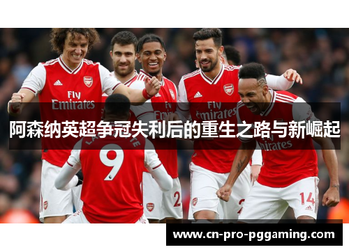 阿森纳英超争冠失利后的重生之路与新崛起