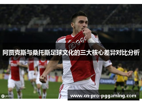 阿贾克斯与桑托斯足球文化的三大核心差异对比分析