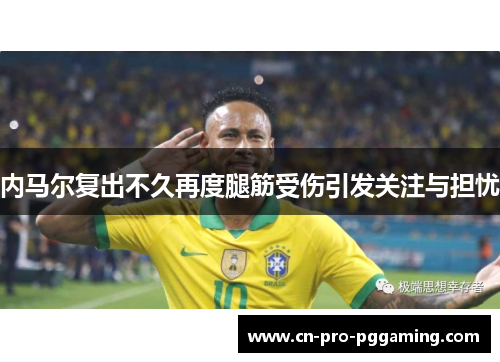 内马尔复出不久再度腿筋受伤引发关注与担忧