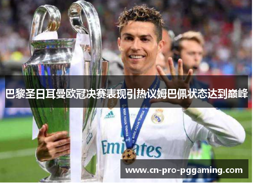 巴黎圣日耳曼欧冠决赛表现引热议姆巴佩状态达到巅峰