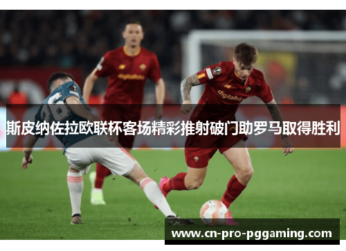 斯皮纳佐拉欧联杯客场精彩推射破门助罗马取得胜利