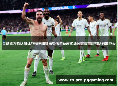 皇马官方确认贝林厄姆左腿肌肉受伤将缺席多场关键赛事对球队影响巨大 皇马官方确认贝林厄姆左腿肌肉受伤将缺席多场关键赛事对球队影响巨大