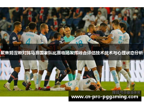 聚焦努涅斯对阵马赛国家队比赛临场发挥综合评估技术战术与心理状态分析