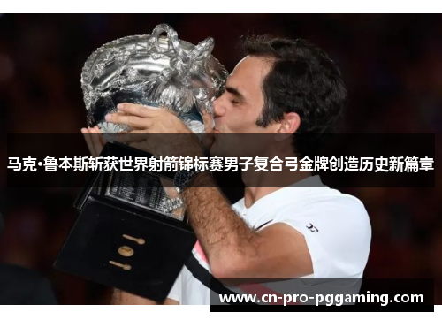 马克·鲁本斯斩获世界射箭锦标赛男子复合弓金牌创造历史新篇章