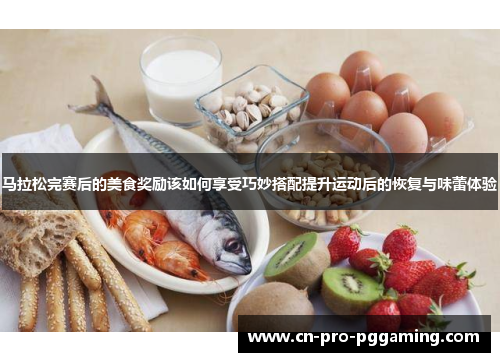 马拉松完赛后的美食奖励该如何享受巧妙搭配提升运动后的恢复与味蕾体验