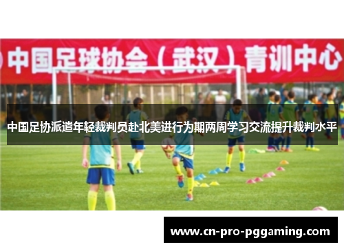 中国足协派遣年轻裁判员赴北美进行为期两周学习交流提升裁判水平