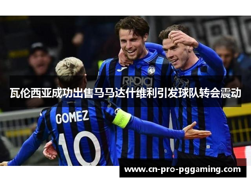 瓦伦西亚成功出售马马达什维利引发球队转会震动